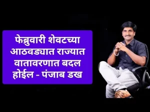 राज्यात उन्हाचा चटका वाढणार; २२ फेब्रुवारीपासून हवामानात मोठ्या बदलाचे संकेत पंजाबराव डख